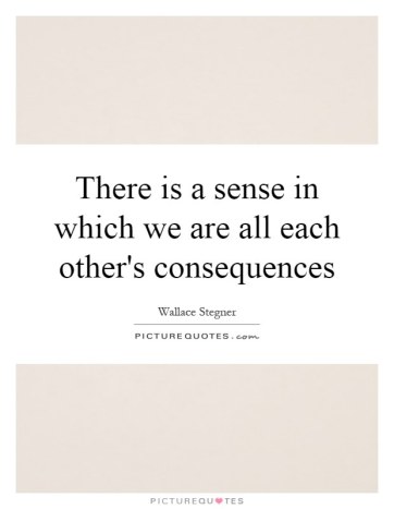 there-is-a-sense-in-which-we-are-all-each-others-consequences-quote-1